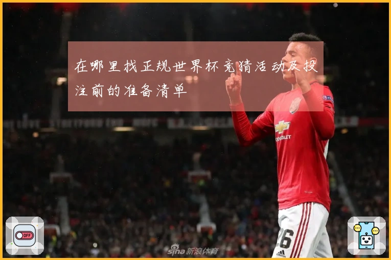 在哪里找正规世界杯竞猜活动及投注前的准备清单