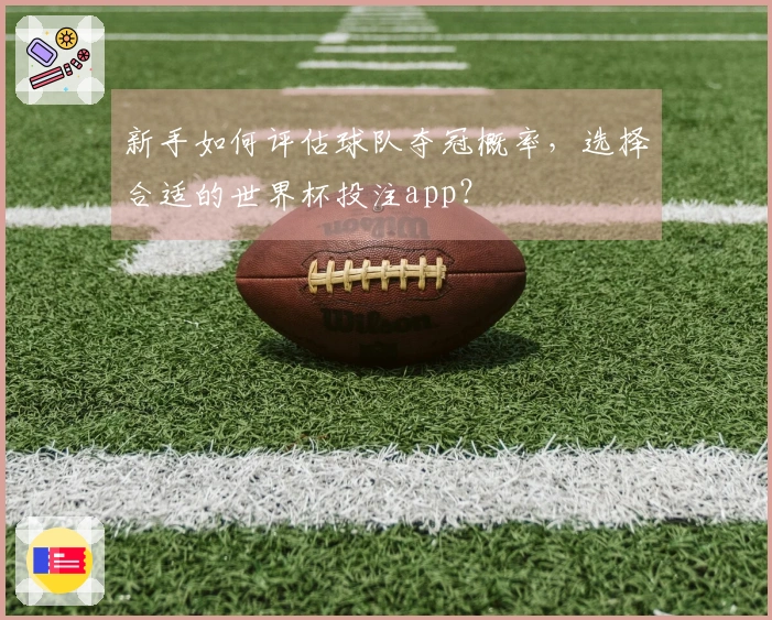 新手如何评估球队夺冠概率，选择合适的世界杯投注app？