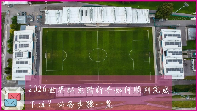 2026世界杯竞猜新手如何顺利完成下注？必备步骤一览