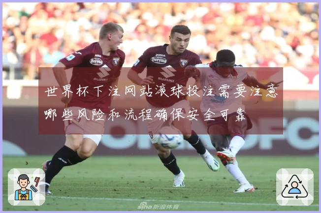 世界杯下注网站滚球投注需要注意哪些风险和流程确保安全可靠